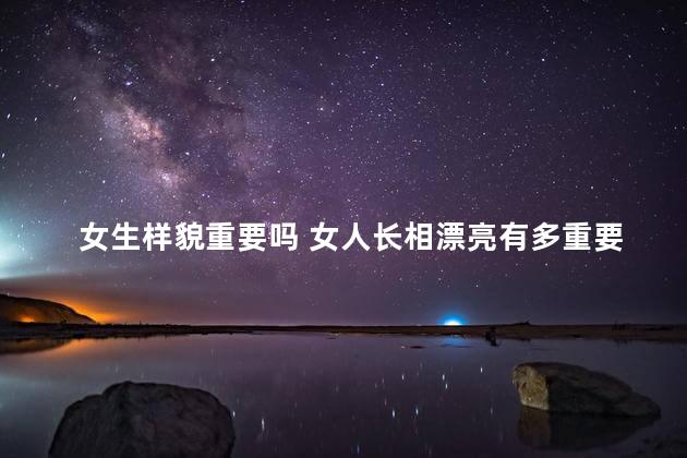 女生样貌重要吗 女人长相漂亮有多重要